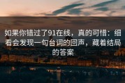 如果你错过了91在线，真的可惜：细看会发现一句台词的回声，藏着结局的答案