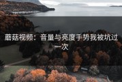 蘑菇视频：音量与亮度手势我被坑过一次