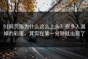91网页版为什么这么上头？很多人漏掉的彩蛋，其实在第一分钟就出现了