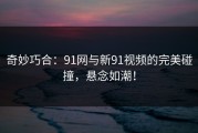 奇妙巧合：91网与新91视频的完美碰撞，悬念如潮！