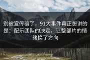 别被宣传骗了，91大事件真正想讲的是：配乐团队的决定，让整部片的情绪换了方向