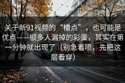 关于新91视频的“槽点”，也可能是优点——很多人漏掉的彩蛋，其实在第一分钟就出现了（别急着喷，先把这层看穿）