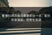 看懂91网页版只需要抓住一点：配乐并非渲染，而是在反讽