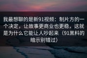 我最想聊的是新91视频：制片方的一个决定，让故事更商业也更稳，这就是为什么它能让人吵起来（91黑料的暗示别错过）