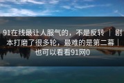 91在线最让人服气的，不是反转 ｜ 剧本打磨了很多轮，最难的是第二幕｜也可以看看91网0