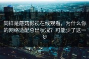 同样是蘑菇影视在线观看，为什么你的网络适配总出状况？可能少了这一步