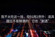 我不太吃这一挂，但91网1例外：道具摆位不是随便的：它在“剧透”