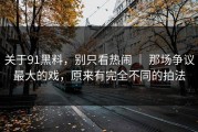 关于91黑料，别只看热闹 ｜ 那场争议最大的戏，原来有完全不同的拍法