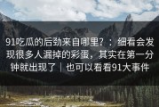91吃瓜的后劲来自哪里？：细看会发现很多人漏掉的彩蛋，其实在第一分钟就出现了｜也可以看看91大事件