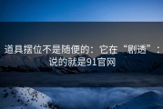 道具摆位不是随便的：它在“剧透”：说的就是91官网
