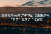 蘑菇视频ios开了VPN后，我把投屏从“玄学”变成了“可复制”
