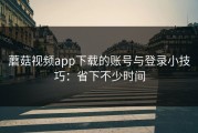 蘑菇视频app下载的账号与登录小技巧：省下不少时间