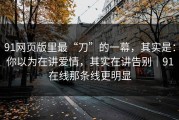 91网页版里最“刀”的一幕，其实是：你以为在讲爱情，其实在讲告别｜91在线那条线更明显