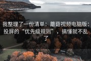 我整理了一份清单：蘑菇视频电脑版：投屏的“优先级规则”，搞懂就不乱了