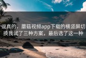 说真的，蘑菇视频app下载的横竖屏切换我试了三种方案，最后选了这一种