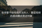 给想要不绕弯的方法的人：蘑菇视频的夜间模式我这样做