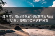 说真的，蘑菇影视官网朋友推荐后我才明白：使用门槛别这样设置