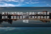关于91网页版的一个误会：明明是喜剧壳，里面全是刺｜91黑料那条线更明显
