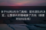 关于91网1的冷门真相：配乐团队的决定，让整部片的情绪换了方向（顺便对比91在线）