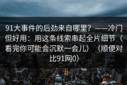 91大事件的后劲来自哪里？——冷门但好用：用这条线索串起全片细节（看完你可能会沉默一会儿）（顺便对比91网0）