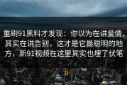 重刷91黑料才发现：你以为在讲爱情，其实在讲告别，这才是它最聪明的地方，新91视频在这里其实也埋了伏笔