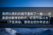 我把91黑料的细节重刷了一遍——这类题材最难拍的点，它居然躲过去了（不是高级，是很会把你带进去）