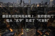 蘑菇影视官网周末晚上，我把使用门槛从“玄学”变成了“可复制”