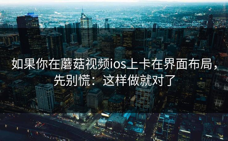 如果你在蘑菇视频ios上卡在界面布局，先别慌：这样做就对了