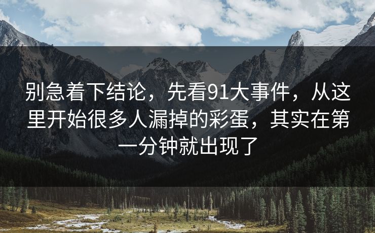 别急着下结论，先看91大事件，从这里开始很多人漏掉的彩蛋，其实在第一分钟就出现了