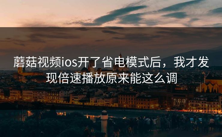 蘑菇视频ios开了省电模式后，我才发现倍速播放原来能这么调