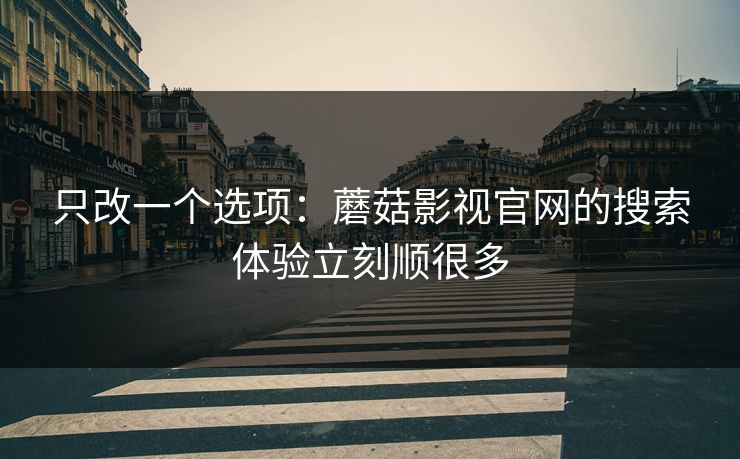 只改一个选项：蘑菇影视官网的搜索体验立刻顺很多