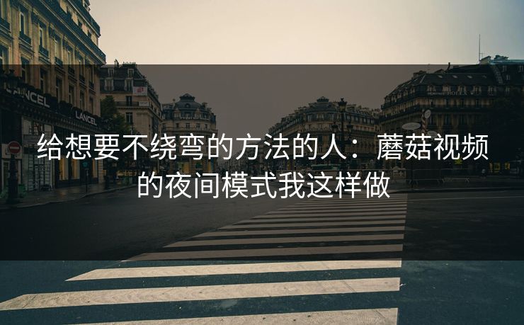 给想要不绕弯的方法的人:蘑菇视频的夜间模式我这样做 给想要不绕弯的方法的人:蘑菇视频的夜间模式我这样做