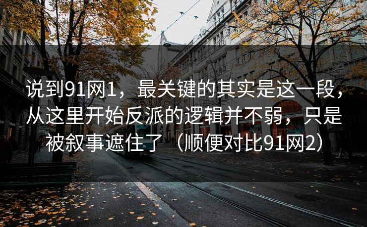 说到91网1,最关键的其实是这一段,从这里开始反派的逻辑并不弱,只是被叙事遮住了(顺便对比91网2) 说到91网1,最关键的其实是这一段,从这里开始反派的逻辑并不弱,只是被叙事遮住了(顺便对比91网2)