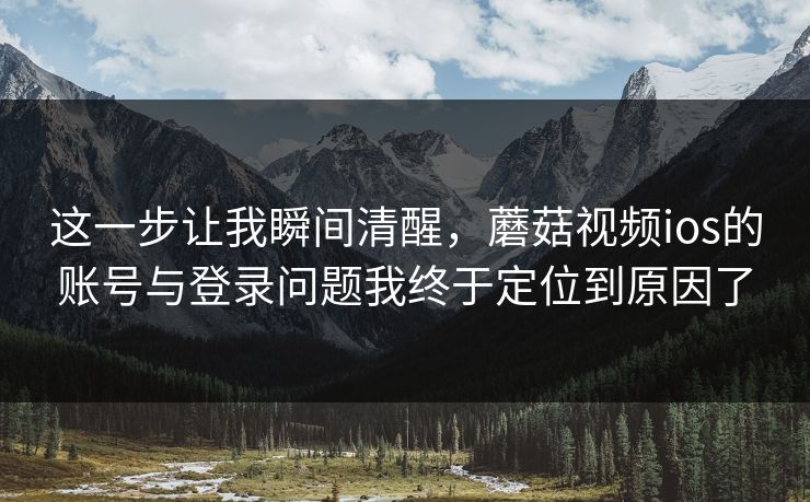 这一步让我瞬间清醒,蘑菇视频ios的账号与登录问题我终于定位到原因了 这一步让我瞬间清醒,蘑菇视频ios的账号与登录问题我终于定位到原因了